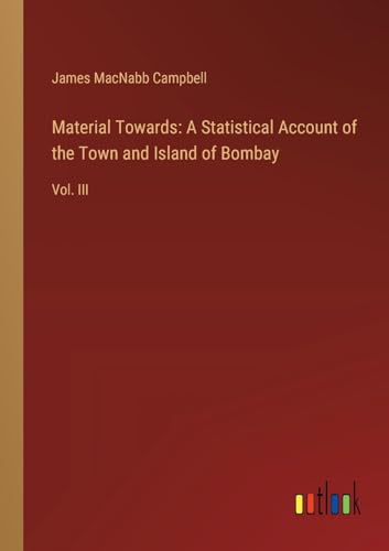 Material Towards: A Statistical Account of the Town and Island of Bombay: Vol. III von Outlook Verlag