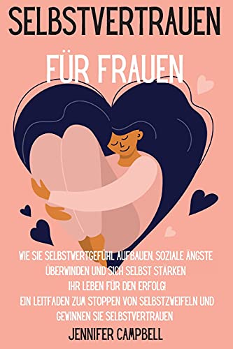Selbstvertrauen für Frauen: Wie Sie Selbstwertgefühl aufbauen, soziale Ängste überwinden und sich selbst stärken Ihr Leben für den Erfolg! Ein ... Self-Confidence for Women (German Version)
