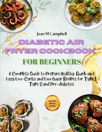 Diabetic Air Fryer Cookbook for Beginners: A Complete Guide to Prepare Healthy, Quick and Easy Low-Carbs and Low Sugar Recipes for Type 1, Type 2 and Pre-diabetes. With 30 days Meal Plan