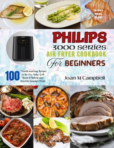 PHILIPS 3000 Series Air Fryer Cookbook for Beginners: 100 Mouth-watering Recipes to Air Fry, Bake, Grill Roast & Reheat your Favorite Gourmet Meals. Including 28-Day Meal Plan