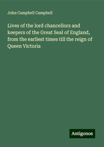 Lives of the lord chancellors and keepers of the Great Seal of England, from the earliest times till the reign of Queen Victoria von Antigonos Verlag