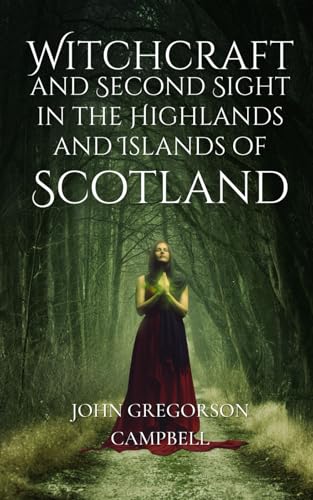 Witchcraft and Second Sight in the Highlands and Islands of Scotland: An Original and Unabridged Edition von Independently published