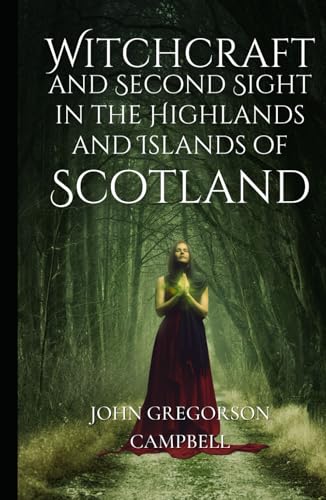 Witchcraft and Second Sight in the Highlands and Islands of Scotland: An Original and Unabridged Edition von Independently published