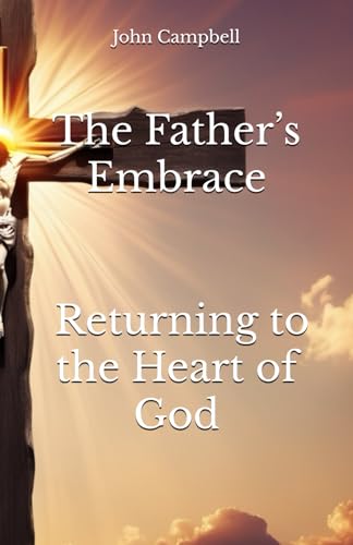 The Father’s Embrace Returning to the Heart of God The Father’s Embrace Returning to the Heart of God von Independently published