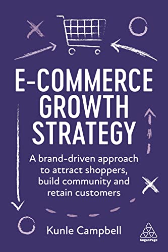E-Commerce Growth Strategy: A Brand-Driven Approach to Attract Shoppers, Build Community and Retain Customers von Kogan Page