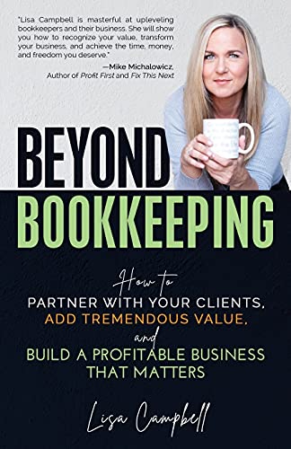 Beyond Bookkeeping: How to Partner with Your Clients, Add Tremendous Value, and Build a Profitable Business That Matters Beyond Bookkeeping: How to Partner with Your Clients, Add Tremendous Value, and Build a Profitable Business That Matters