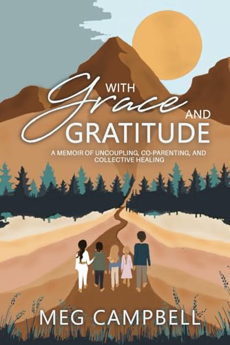 With Grace and Gratitude: A Memoir of Uncoupling, Co-Parenting, and Collective Healing