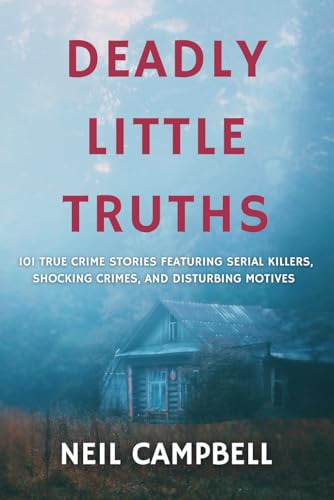 Deadly Little Truths: 101 True Crime Stories Featuring Serial Killers, Shocking Crimes, and Disturbing Motives von Independently published