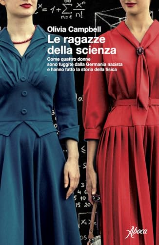 Le ragazze della scienza. Come quattro donne sono fuggite dalla Germania Nazista e hanno fatto la storia della fisica von Aboca Edizioni