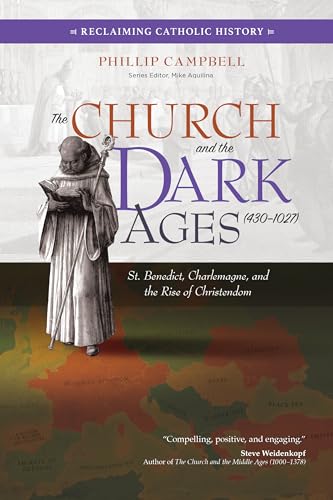 The Church and the Dark Ages 430–1027: St. Benedict, Charlemagne, and the Rise of Christendom (Reclaiming Catholic History)