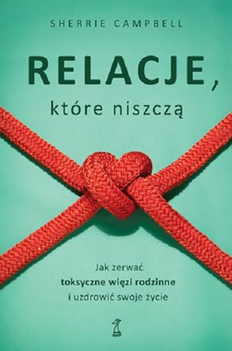 Relacje, którą niszczą: Jak zerwać toksyczne więzi rodzinne i uzdrowić swoje życie Relacje, którą niszczą: Jak zerwać toksyczne więzi rodzinne i uzdrowić swoje życie