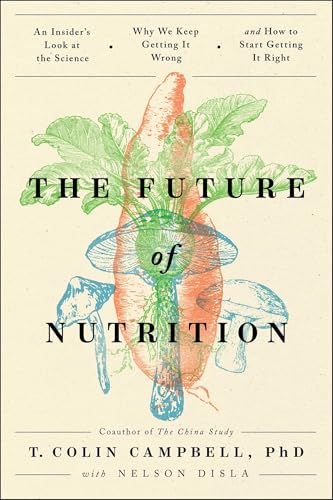 The Future of Nutrition: An Insider's Look at the Science, Why We Keep Getting It Wrong, and How to Start Getting It Right The Future of Nutrition: An Insider's Look at the Science, Why We Keep Getting It Wrong, and How to Start Getting It Right