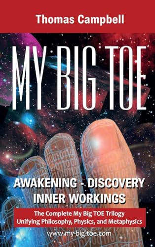 My Big Toe: Awakening, Discovery, Inner Workings: A Trilogy Unifying Philosophy, Physics, and Metaphysics: The Complete My Big TOE Trilogy Unifying Philosophy, Physics and Metaphysics