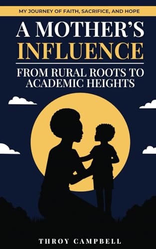 A MOTHER’S INFLUENCE: FROM RURAL ROOTS TO ACADEMIC HEIGHTS: MY JOURNEY OF FAITH, SACRIFICE, AND PURPOSE von Independently published