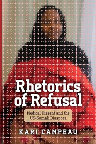 Rhetorics of Refusal: Medical Dissent and the Us-Somali Diaspora Rhetorics of Refusal: Medical Dissent and the Us-Somali Diaspora von Ohio State University Press