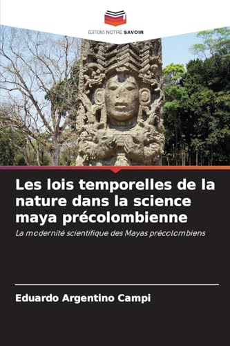 Les lois temporelles de la nature dans la science maya précolombienne: La modernité scientifique des Mayas précolombiens von Editions Notre Savoir