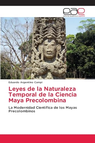 Leyes de la Naturaleza Temporal de la Ciencia Maya Precolombina: La Modernidad Científica de los Mayas Precolombinos von Editorial Académica Española