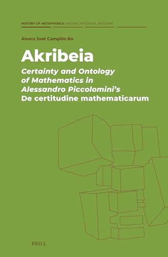 Akribeia: Certainty and Ontology of Mathematics in Alessandro Piccolomini's de Certitudine Mathematicarum (History of Metaphysics: Ancient, Medieval, Modern, Band 6) von Brill