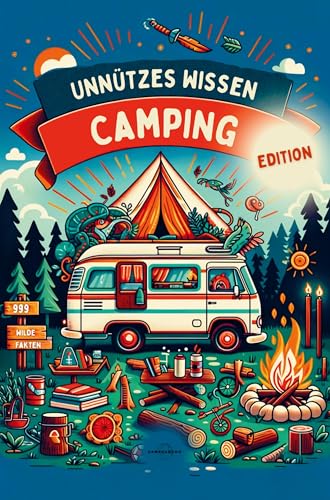 UNNÜTZES WISSEN - CAMPING EDITION |: 999 Wilde Fakten | Das ultimative Handbuch für Kuriositäten, Innovationen und Geheimnisse der Outdoor & Camping-Welt