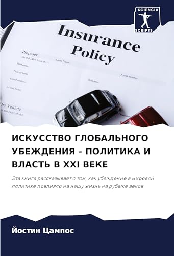 ISKUSSTVO GLOBAL'NOGO UBEZhDENIYa - POLITIKA I VLAST' V XXI VEKE: Jeta kniga rasskazywaet o tom, kak ubezhdenie w mirowoj politike powliqlo na nashu zhizn' na rubezhe wekow von Sciencia Scripts
