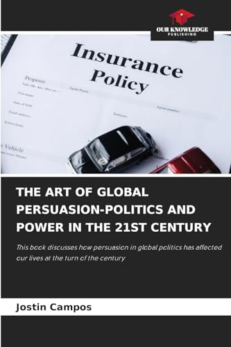 THE ART OF GLOBAL PERSUASION-POLITICS AND POWER IN THE 21ST CENTURY: This book discusses how persuasion in global politics has affected our lives at the turn of the century von Our Knowledge Publishing