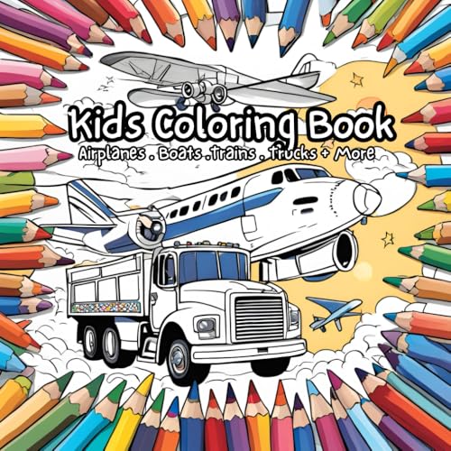 Kids Coloring Book: Airplanes - Boats -Trains - Trucks + More