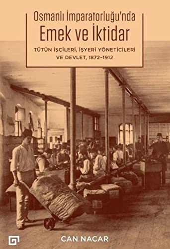 Osmanlı İmparatorluğu’nda Emek ve İktidar: Tütün İşçileri, İşyeri Yöneticileri ve Devlet 1872-1912