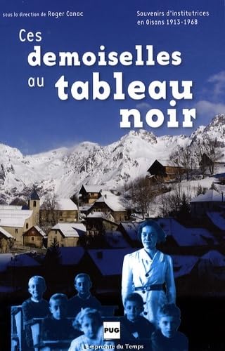 CES DEMOISELLES AU TABLEAU NOIR ED 2008: Souvenirs d'institutrices en Oisans, 1913-1968