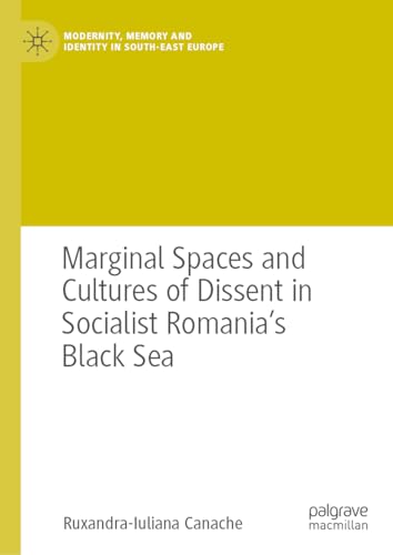 Marginal Spaces and Cultures of Dissent in Socialist Romania's Black Sea (Modernity, Memory and Identity in South-East Europe)
