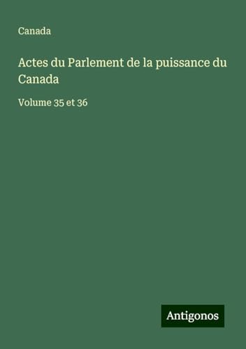 Actes du Parlement de la puissance du Canada: Volume 35 et 36 von Antigonos Verlag
