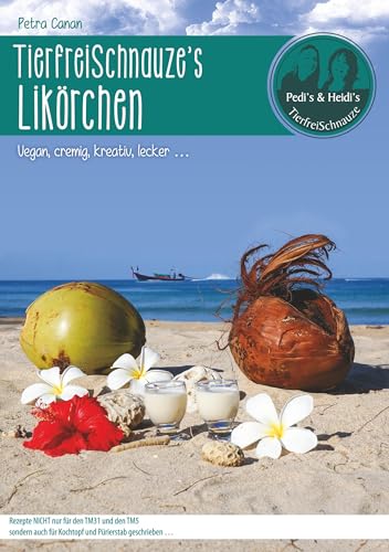 TierfreiSchnauze's Likörchen ... Vegan, cremig, kreativ, lecker ...: Rezepte NICHT nur für den TM31 und den TM5 sondern auch für Kochtopf und Pürierstab geschrieben ... TierfreiSchnauze's Likörchen ... Vegan, cremig, kreativ, lecker ...: Rezepte NICHT nur für den TM31 und den TM5 sondern auch für Kochtopf und Pürierstab geschrieben ...