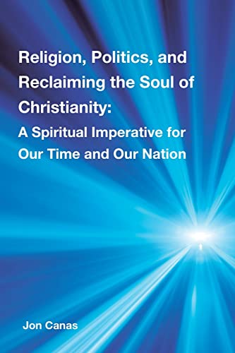 Religion, Politics, and Reclaiming the Soul of Christianity: A Spiritual Imperative for Our Time and Our Nation von Xlibris Us