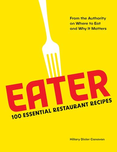 Eater: 100 Essential Restaurant Recipes from the Authority on Where to Eat and Why It Matters Eater: 100 Essential Restaurant Recipes from the Authority on Where to Eat and Why It Matters