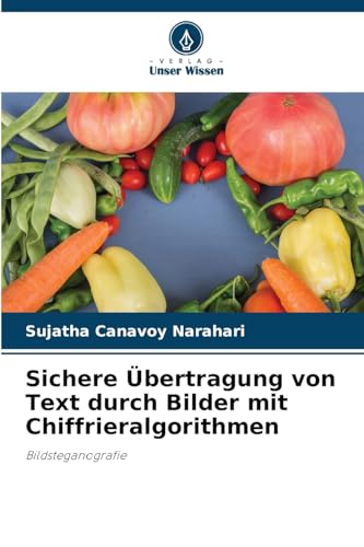 Sichere Übertragung von Text durch Bilder mit Chiffrieralgorithmen: Bildsteganografie von Verlag Unser Wissen