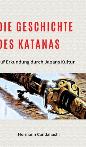 Die Geschichte des Katanas: Auf Erkundung durch Japans Kultur (Exkursionen durch Japans Kultur)