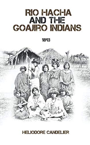 Rio Hacha and the Goajiro Indians: A Historic Travel Report from the Territory of Colombia's Wayuu Indigenous.