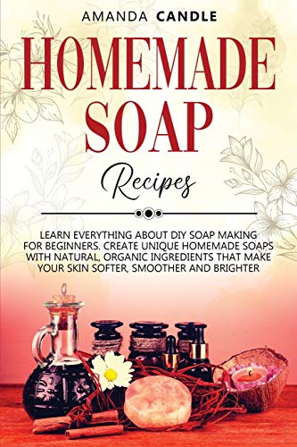 Homemade Soap Recipes: Learn Everything About DIY Soap Making for Beginners. Create Unique Homemade Soaps with Natural, Organic Ingredients that Make Your Skin Softer, Smoother and Brighter von Starfelia Ltd