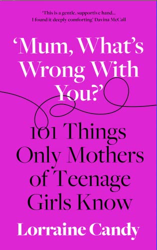 ‘Mum, What’s Wrong with You?’: 101 Things Only Mothers of Teenage Girls Know