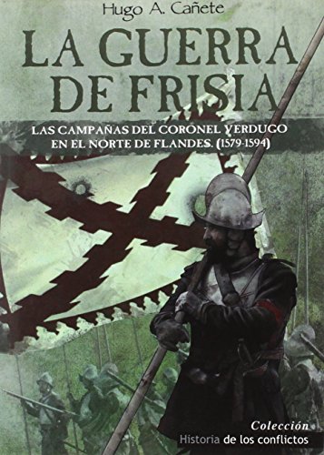 La guerra de Frisia : las campañas del coronel Verdugo en el norte de Flandes, 1579-1594 (Historia de los Conflictos, Band 3) von Ediciones Salamina