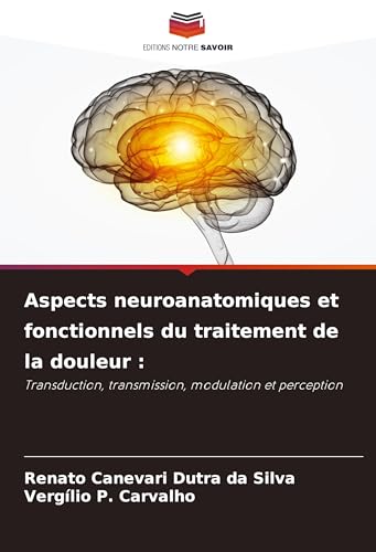 Aspects neuroanatomiques et fonctionnels du traitement de la douleur :: Transduction, transmission, modulation et perception von Editions Notre Savoir