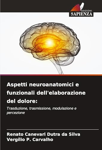 Aspetti neuroanatomici e funzionali dell'elaborazione del dolore:: Trasduzione, trasmissione, modulazione e percezione von Edizioni Sapienza