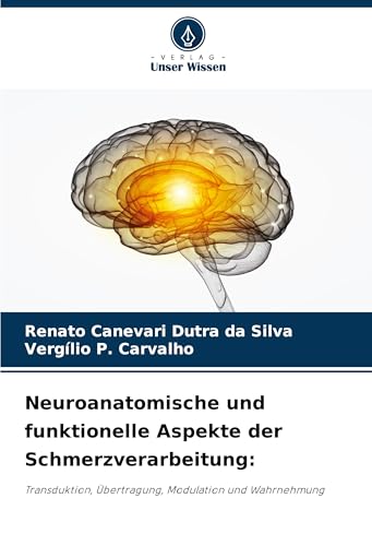 Neuroanatomische und funktionelle Aspekte der Schmerzverarbeitung:: Transduktion, Übertragung, Modulation und Wahrnehmung von Verlag Unser Wissen