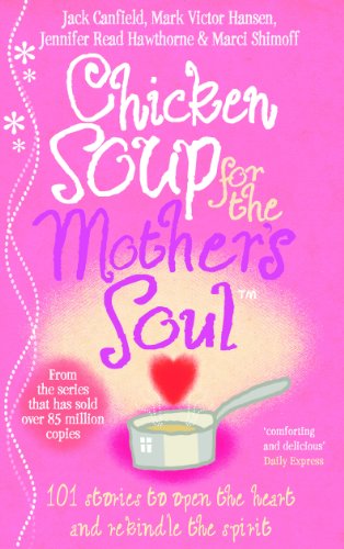 Chicken Soup For The Mother's Soul: 101 Stories to Open the Hearts and Rekindle the Spirits of Mothers