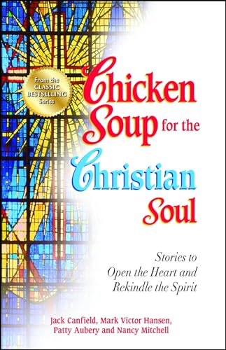 Chicken Soup for the Christian Soul: Stories to Open the Heart and Rekindle the Spirit (Chicken Soup For The Soul Series)