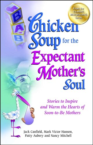 Chicken Soup for the Expectant Mother's Soul: Stories to Inspire and Warm the Hearts of Soon-to-Be Mothers (Chicken Soup for the Soul)