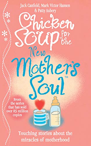 Chicken Soup for the New Mother's Soul: Touching stories about the miracles of motherhood Chicken Soup for the New Mother's Soul: Touching stories about the miracles of motherhood