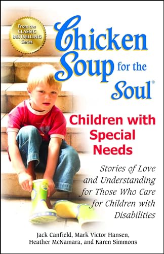 Chicken Soup for the Soul: Children with Special Needs: Stories of Love and Understanding for Those Who Care for Children with Disabilities Chicken Soup for the Soul: Children with Special Needs: Stories of Love and Understanding for Those Who Care for Children with Disabilities