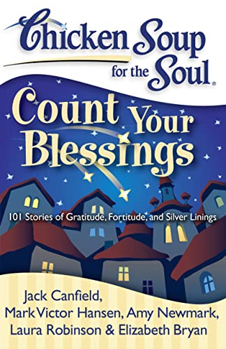Chicken Soup for the Soul: Count Your Blessings: 101 Stories of Gratitude, Fortitude, and Silver Linings Chicken Soup for the Soul: Count Your Blessings: 101 Stories of Gratitude, Fortitude, and Silver Linings