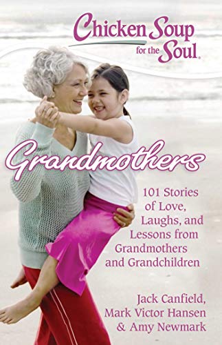 Chicken Soup for the Soul: Grandmothers: 101 Stories of Love, Laughs, and Lessons from Grandmothers and Grandchildren Chicken Soup for the Soul: Grandmothers: 101 Stories of Love, Laughs, and Lessons from Grandmothers and Grandchildren