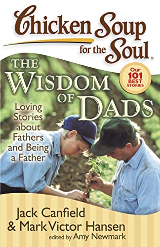 Chicken Soup for the Soul: The Wisdom of Dads: Loving Stories about Fathers and Being a Father Chicken Soup for the Soul: The Wisdom of Dads: Loving Stories about Fathers and Being a Father
